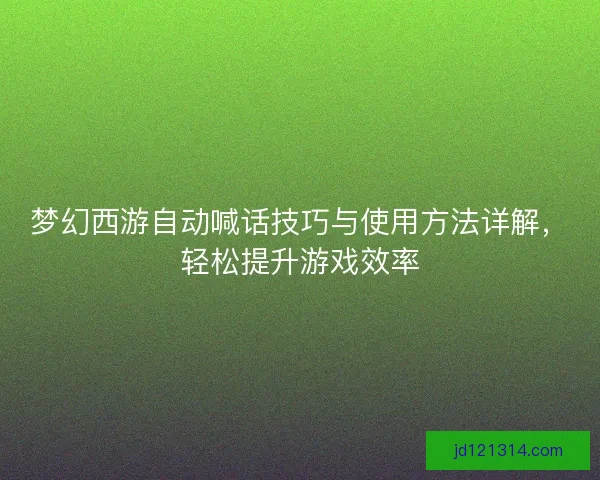 梦幻西游自动喊话技巧与使用方法详解，轻松提升游戏效率
