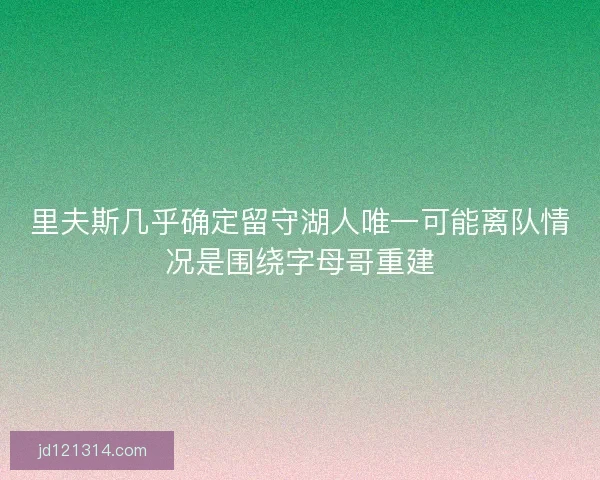 里夫斯几乎确定留守湖人唯一可能离队情况是围绕字母哥重建