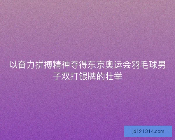 以奋力拼搏精神夺得东京奥运会羽毛球男子双打银牌的壮举