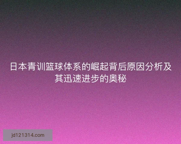 日本青训篮球体系的崛起背后原因分析及其迅速进步的奥秘